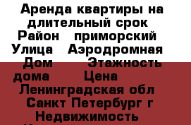 Аренда квартиры на длительный срок › Район ­ приморский › Улица ­ Аэродромная › Дом ­ 1 › Этажность дома ­ 9 › Цена ­ 22 000 - Ленинградская обл., Санкт-Петербург г. Недвижимость » Квартиры аренда   